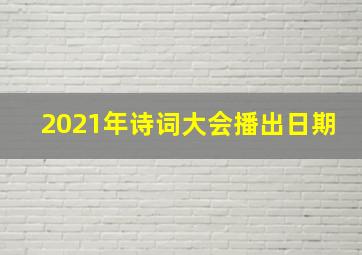 2021年诗词大会播出日期