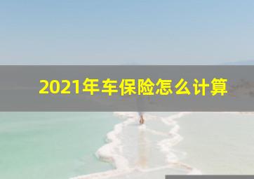 2021年车保险怎么计算