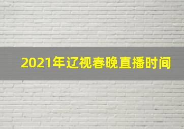 2021年辽视春晚直播时间