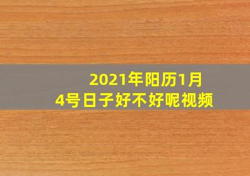 2021年阳历1月4号日子好不好呢视频