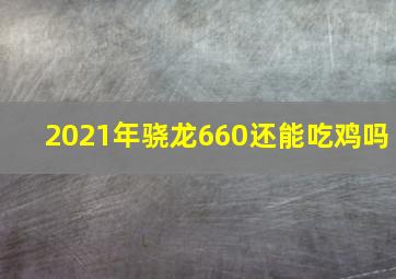 2021年骁龙660还能吃鸡吗