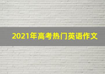 2021年高考热门英语作文