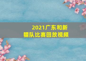 2021广东和新疆队比赛回放视频