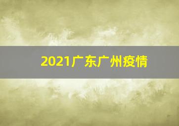 2021广东广州疫情