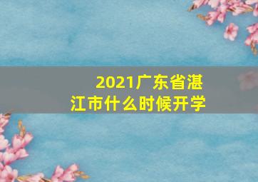 2021广东省湛江市什么时候开学