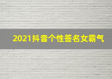 2021抖音个性签名女霸气