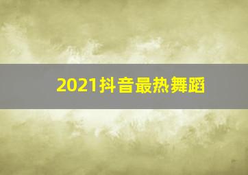 2021抖音最热舞蹈