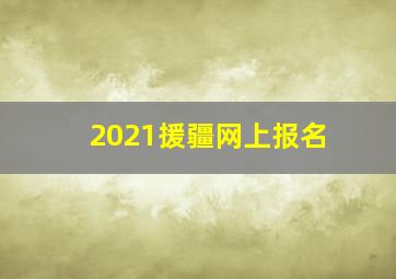 2021援疆网上报名