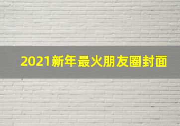 2021新年最火朋友圈封面