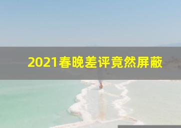 2021春晚差评竟然屏蔽