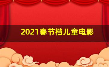 2021春节档儿童电影