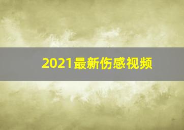 2021最新伤感视频