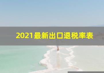 2021最新出口退税率表