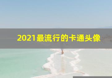 2021最流行的卡通头像