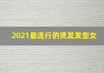 2021最流行的烫发发型女