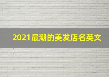 2021最潮的美发店名英文