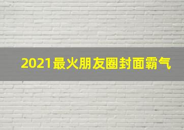 2021最火朋友圈封面霸气