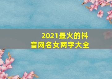 2021最火的抖音网名女两字大全