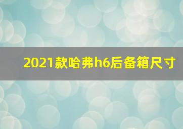 2021款哈弗h6后备箱尺寸