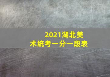 2021湖北美术统考一分一段表