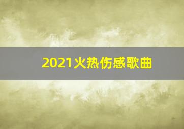 2021火热伤感歌曲