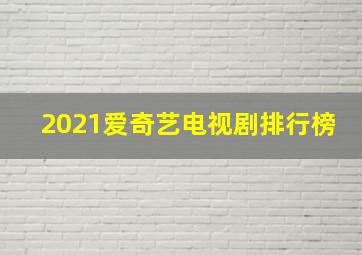 2021爱奇艺电视剧排行榜