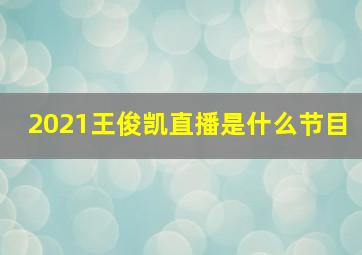 2021王俊凯直播是什么节目