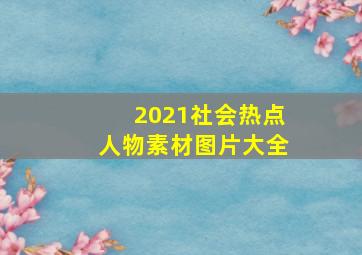 2021社会热点人物素材图片大全