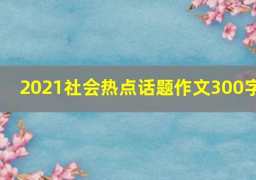 2021社会热点话题作文300字