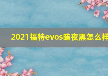 2021福特evos暗夜黑怎么样