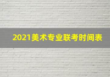 2021美术专业联考时间表