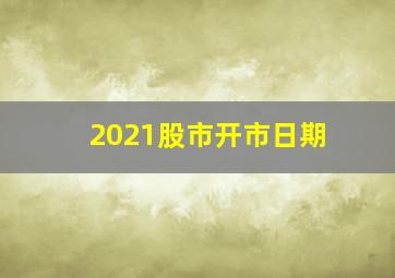 2021股市开市日期