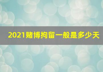 2021赌博拘留一般是多少天