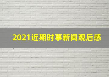 2021近期时事新闻观后感