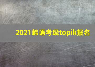 2021韩语考级topik报名