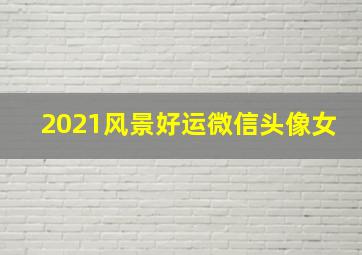 2021风景好运微信头像女