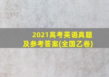 2021高考英语真题及参考答案(全国乙卷)