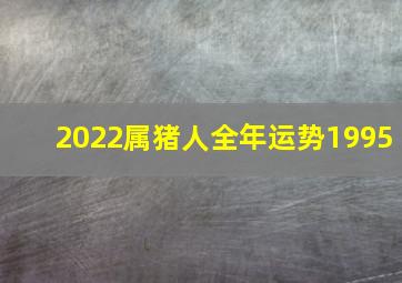 2022属猪人全年运势1995