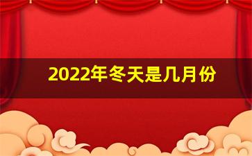 2022年冬天是几月份