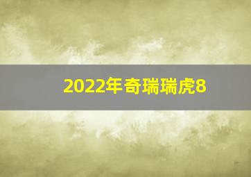 2022年奇瑞瑞虎8