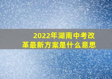 2022年湖南中考改革最新方案是什么意思