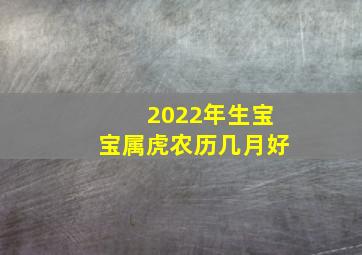 2022年生宝宝属虎农历几月好