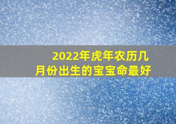 2022年虎年农历几月份出生的宝宝命最好