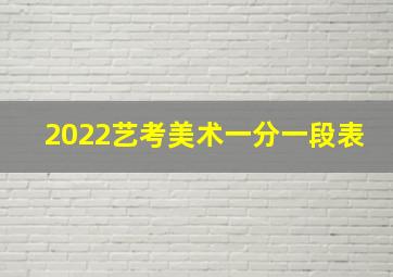 2022艺考美术一分一段表