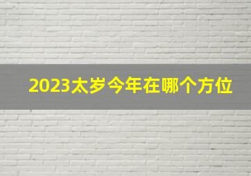 2023太岁今年在哪个方位