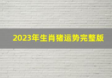 2023年生肖猪运势完整版