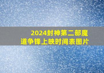 2024封神第二部魔道争锋上映时间表图片