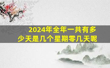 2024年全年一共有多少天是几个星期零几天呢