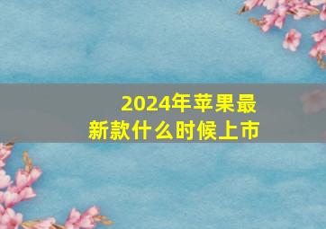 2024年苹果最新款什么时候上市