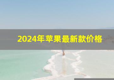 2024年苹果最新款价格